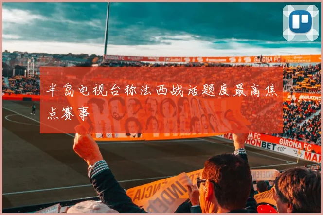 半岛电视台称法西战话题度最高焦点赛事