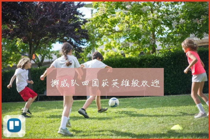 挪威队回国获英雄般欢迎