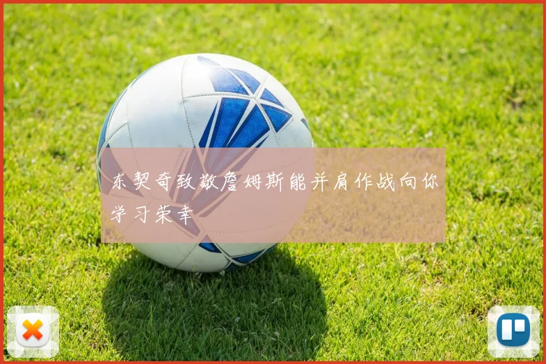 东契奇致敬詹姆斯能并肩作战向你学习荣幸